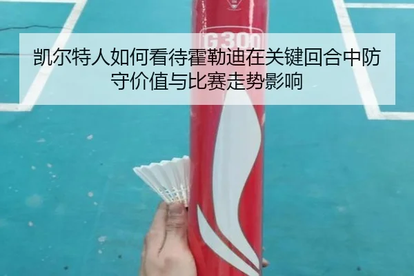 凯尔特人如何看待霍勒迪在关键回合中防守价值与比赛走势影响