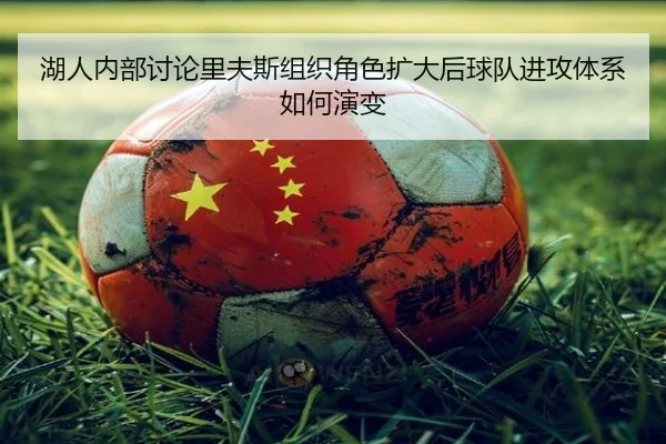 湖人内部讨论里夫斯组织角色扩大后球队进攻体系如何演变
