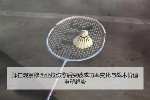 拜仁观察穆西亚拉伤愈后突破成功率变化与战术价值重塑趋势