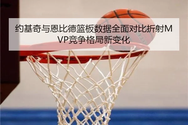 约基奇与恩比德篮板数据全面对比折射MVP竞争格局新变化