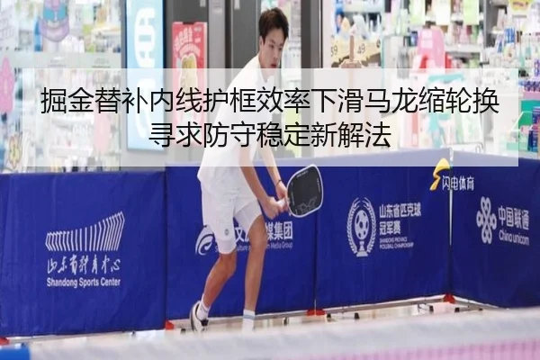 掘金替补内线护框效率下滑马龙缩轮换寻求防守稳定新解法 | c7c7